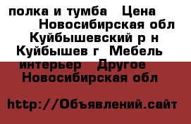 полка и тумба › Цена ­ 2 000 - Новосибирская обл., Куйбышевский р-н, Куйбышев г. Мебель, интерьер » Другое   . Новосибирская обл.